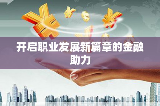 蓬江开启职业发展新篇章的金融助力