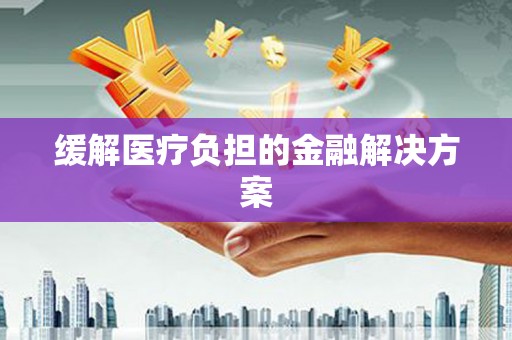 蓬江缓解医疗负担的金融解决方案