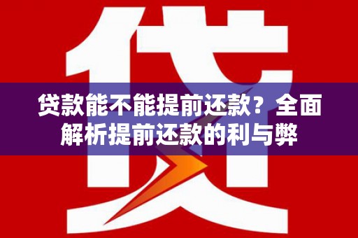 蓬江贷款能不能提前还款？全面解析提前还款的利与弊