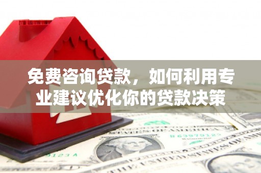 蓬江免费咨询贷款，如何利用专业建议优化你的贷款决策