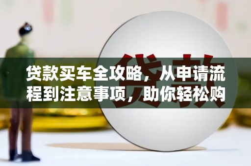 蓬江贷款买车全攻略，从申请流程到注意事项，助你轻松购车