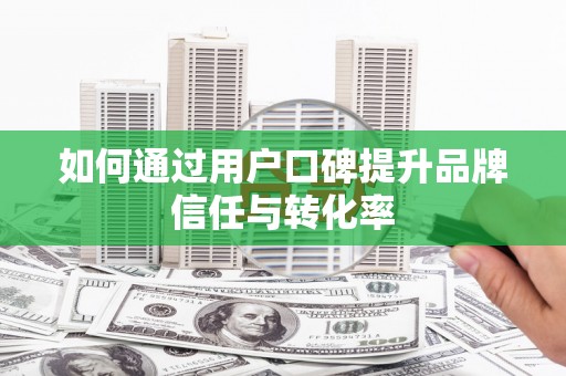 蓬江如何通过用户口碑提升品牌信任与转化率