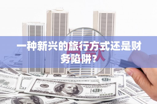 蓬江一种新兴的旅行方式还是财务陷阱？