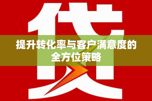蓬江提升转化率与客户满意度的全方位策略