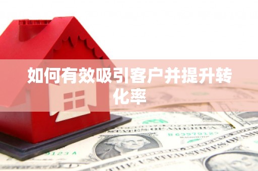蓬江如何有效吸引客户并提升转化率