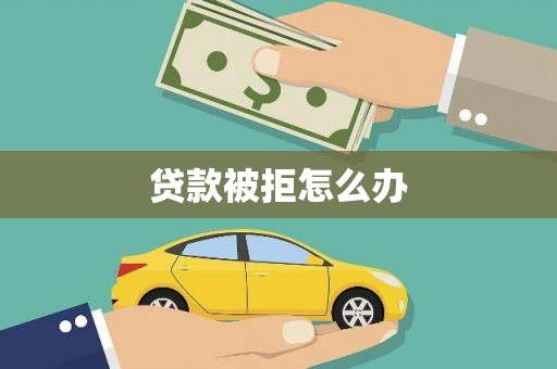 蓬江贷款被拒怎么办