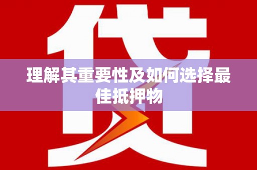 蓬江理解其重要性及如何选择最佳抵押物