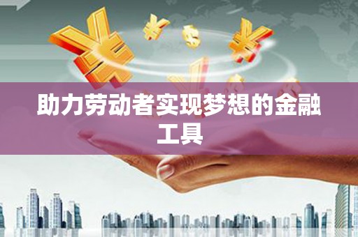 蓬江助力劳动者实现梦想的金融工具
