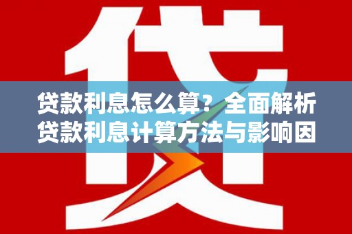 蓬江贷款利息怎么算？全面解析贷款利息计算方法与影响因素