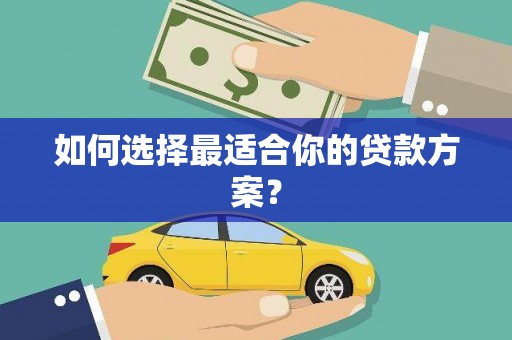蓬江如何选择最适合你的贷款方案？