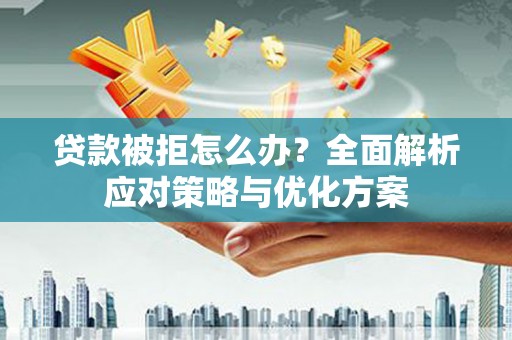 蓬江贷款被拒怎么办？全面解析应对策略与优化方案