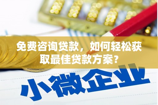 蓬江免费咨询贷款，如何轻松获取最佳贷款方案？
