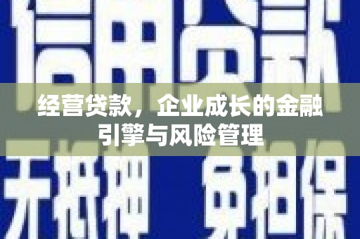 蓬江经营贷款，企业成长的金融引擎与风险管理