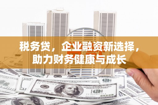 蓬江税务贷，企业融资新选择，助力财务健康与成长