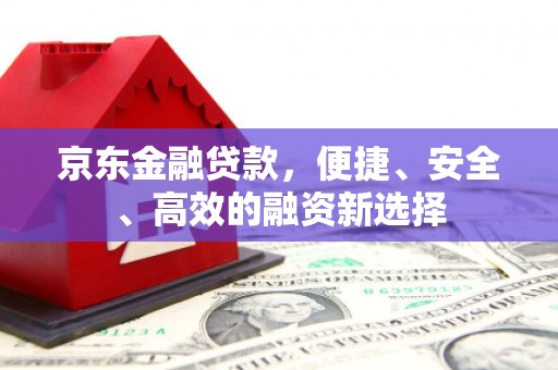 蓬江京东金融贷款，便捷、安全、高效的融资新选择