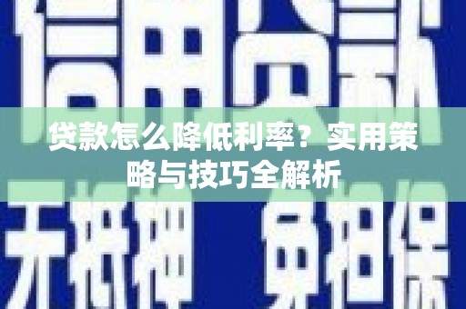 蓬江贷款怎么降低利率？实用策略与技巧全解析